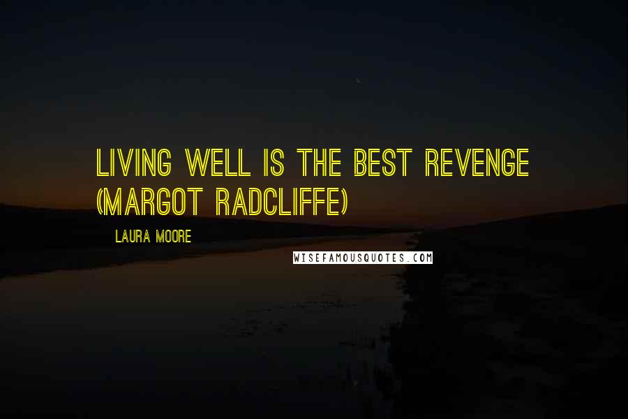 Laura Moore Quotes: Living well is the best revenge (Margot Radcliffe)
