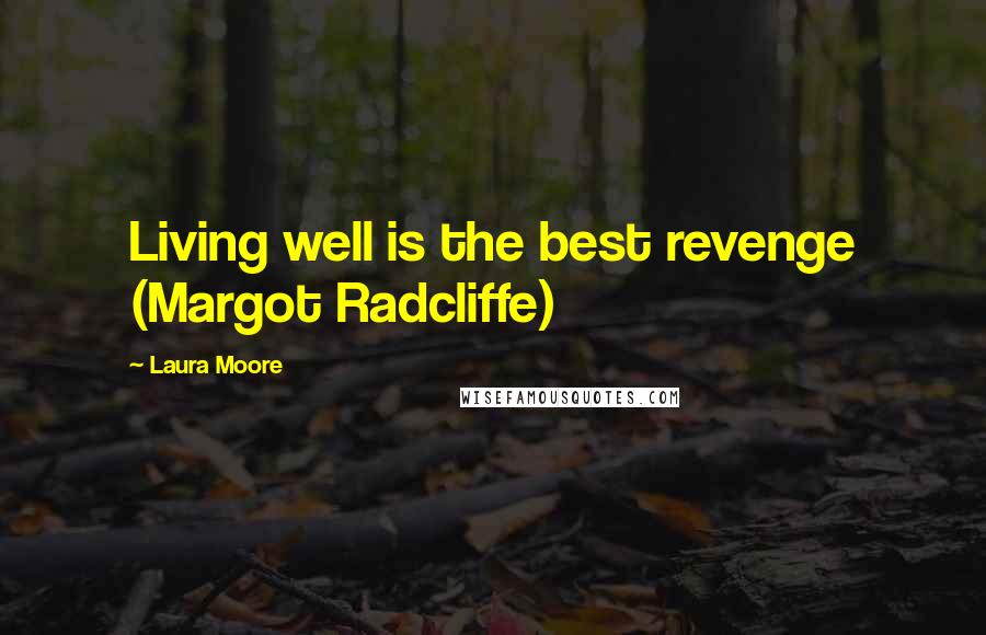 Laura Moore Quotes: Living well is the best revenge (Margot Radcliffe)