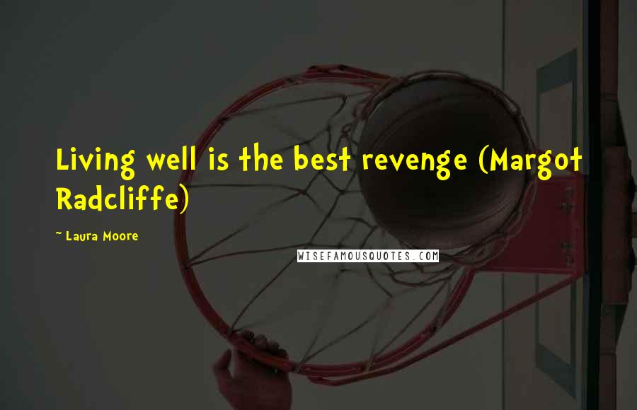 Laura Moore Quotes: Living well is the best revenge (Margot Radcliffe)