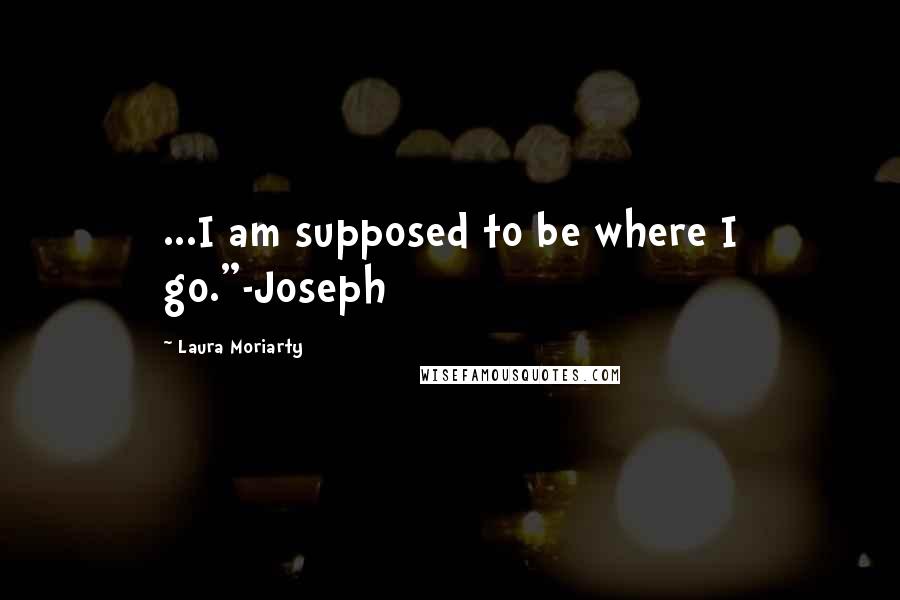 Laura Moriarty Quotes: ...I am supposed to be where I go."-Joseph