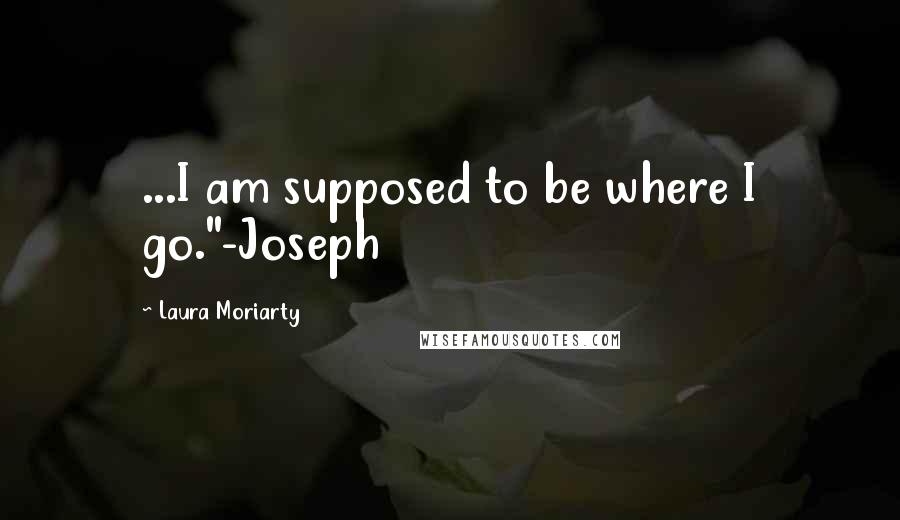 Laura Moriarty Quotes: ...I am supposed to be where I go."-Joseph