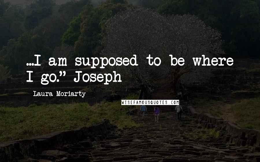 Laura Moriarty Quotes: ...I am supposed to be where I go."-Joseph