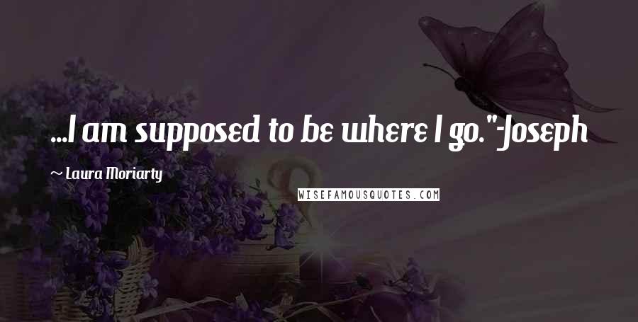 Laura Moriarty Quotes: ...I am supposed to be where I go."-Joseph