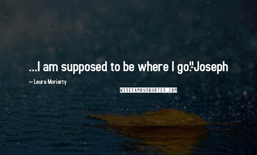 Laura Moriarty Quotes: ...I am supposed to be where I go."-Joseph