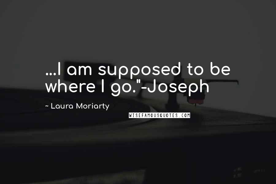 Laura Moriarty Quotes: ...I am supposed to be where I go."-Joseph