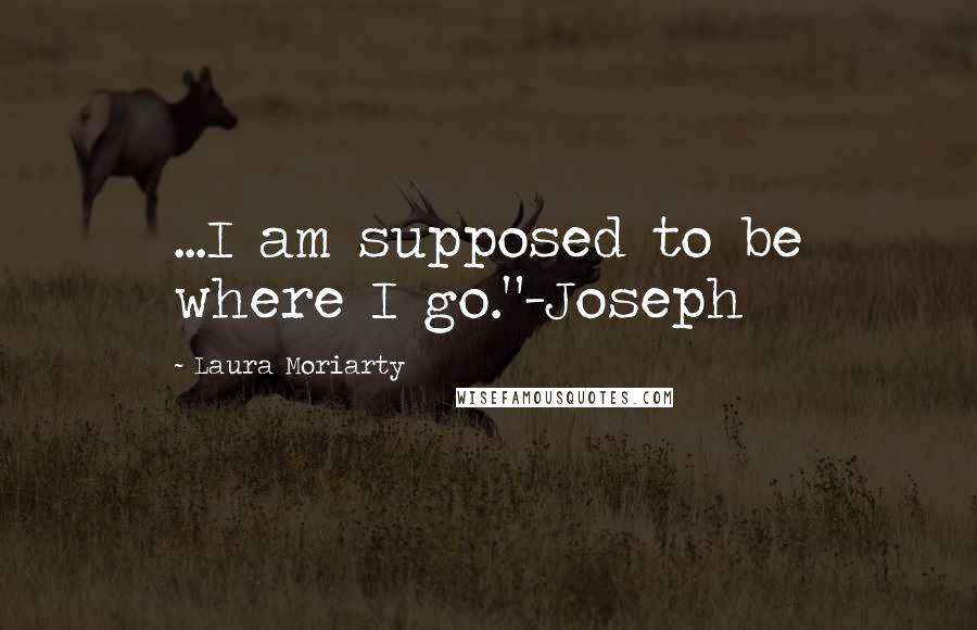 Laura Moriarty Quotes: ...I am supposed to be where I go."-Joseph