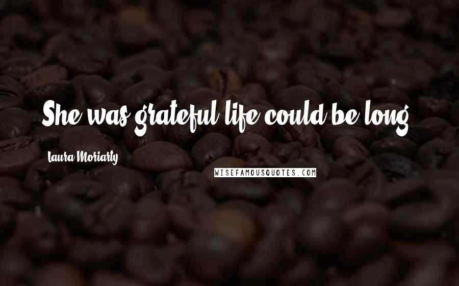 Laura Moriarty Quotes: She was grateful life could be long.