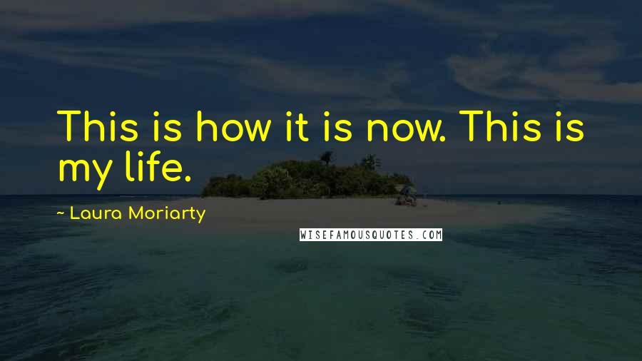 Laura Moriarty Quotes: This is how it is now. This is my life.