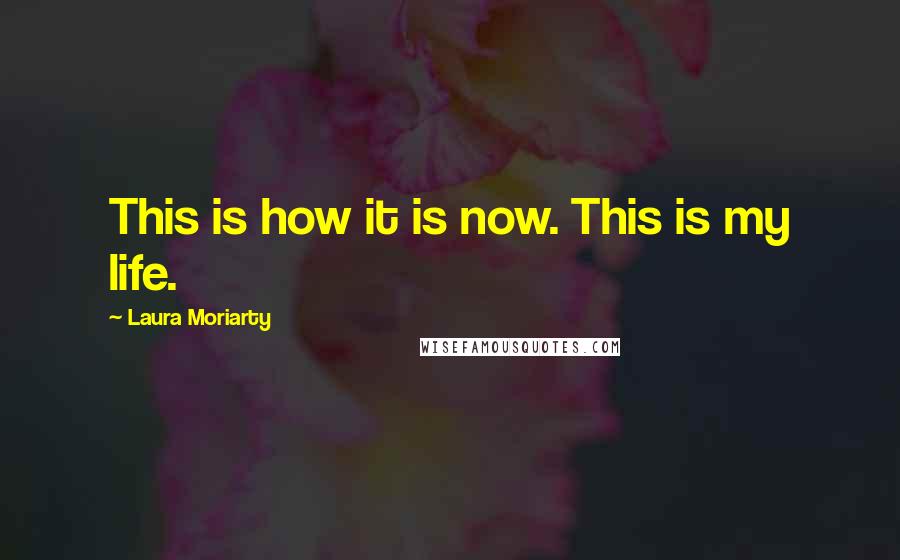 Laura Moriarty Quotes: This is how it is now. This is my life.