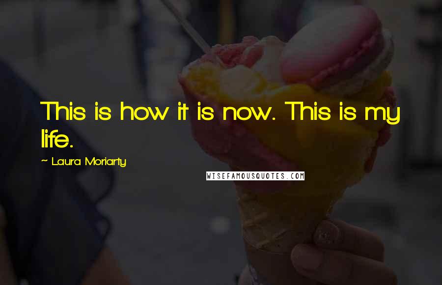 Laura Moriarty Quotes: This is how it is now. This is my life.