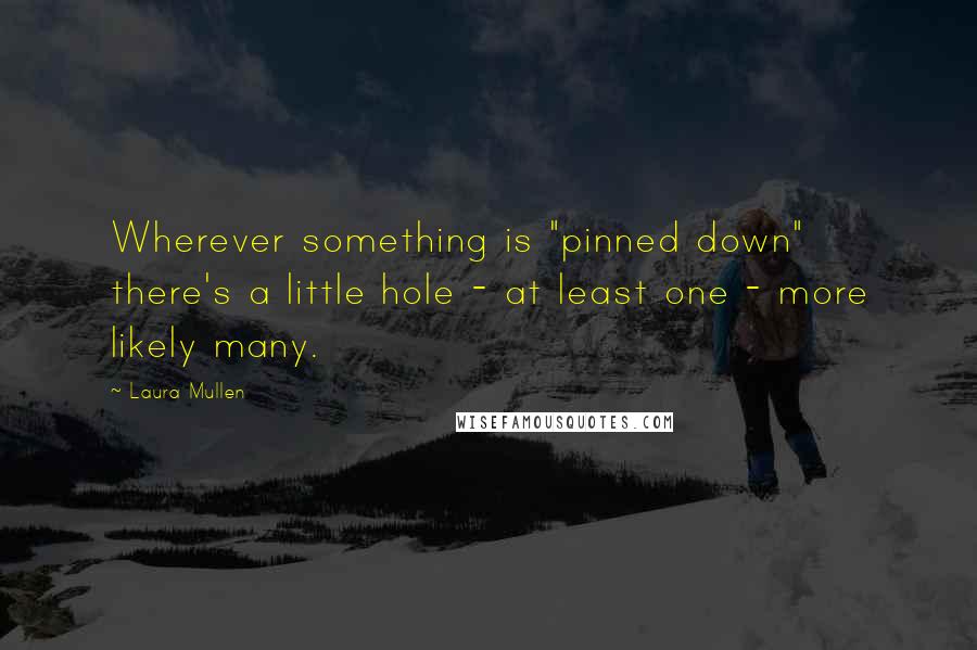 Laura Mullen Quotes: Wherever something is "pinned down" there's a little hole - at least one - more likely many.