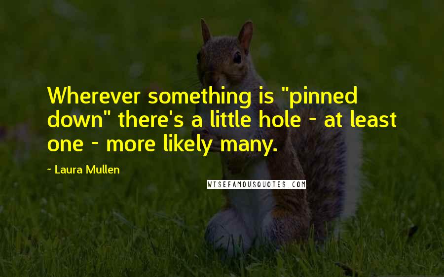 Laura Mullen Quotes: Wherever something is "pinned down" there's a little hole - at least one - more likely many.