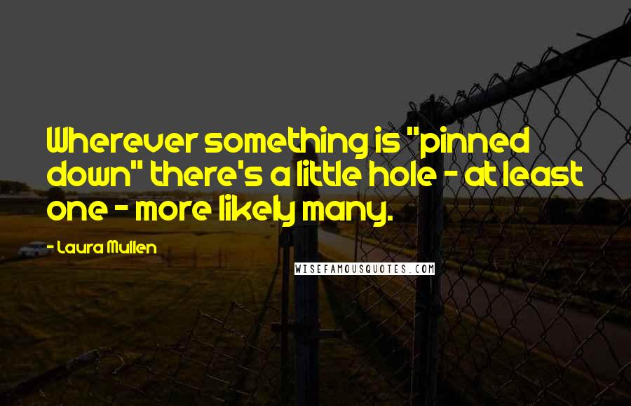 Laura Mullen Quotes: Wherever something is "pinned down" there's a little hole - at least one - more likely many.