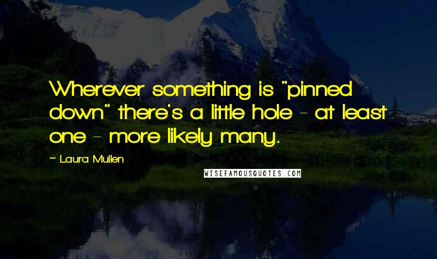 Laura Mullen Quotes: Wherever something is "pinned down" there's a little hole - at least one - more likely many.