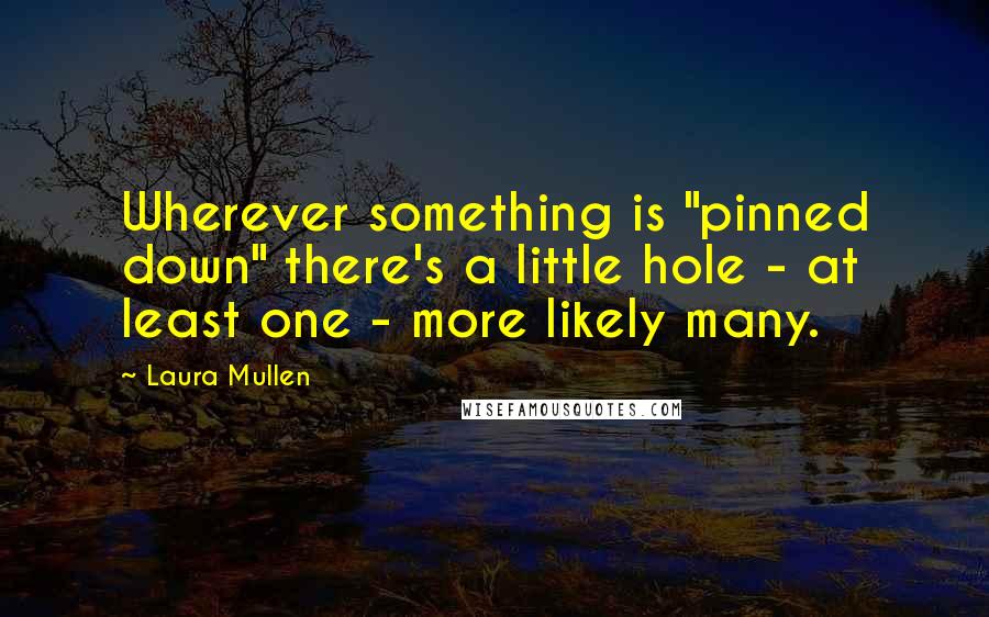 Laura Mullen Quotes: Wherever something is "pinned down" there's a little hole - at least one - more likely many.