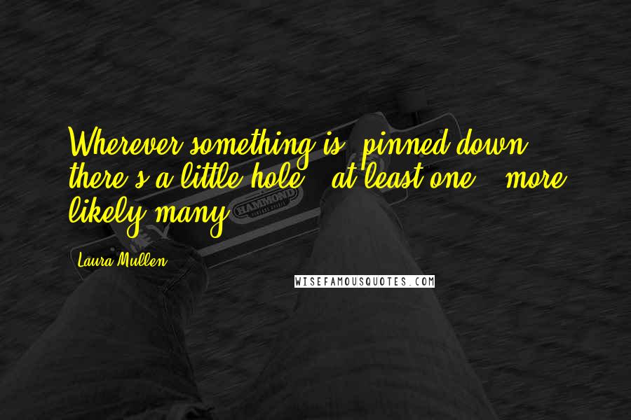 Laura Mullen Quotes: Wherever something is "pinned down" there's a little hole - at least one - more likely many.