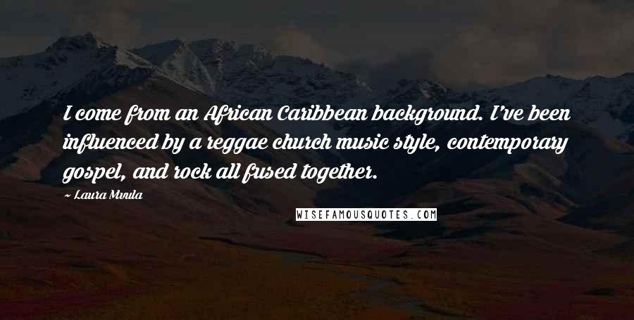 Laura Mvula Quotes: I come from an African Caribbean background. I've been influenced by a reggae church music style, contemporary gospel, and rock all fused together.