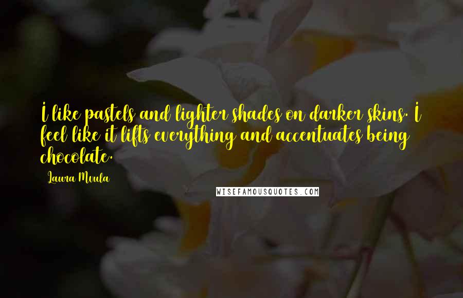 Laura Mvula Quotes: I like pastels and lighter shades on darker skins. I feel like it lifts everything and accentuates being chocolate.