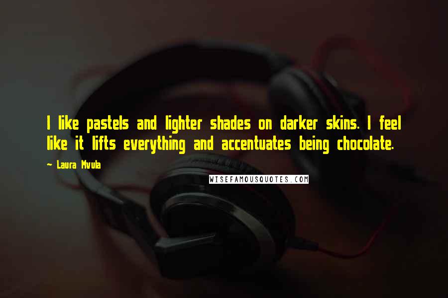 Laura Mvula Quotes: I like pastels and lighter shades on darker skins. I feel like it lifts everything and accentuates being chocolate.