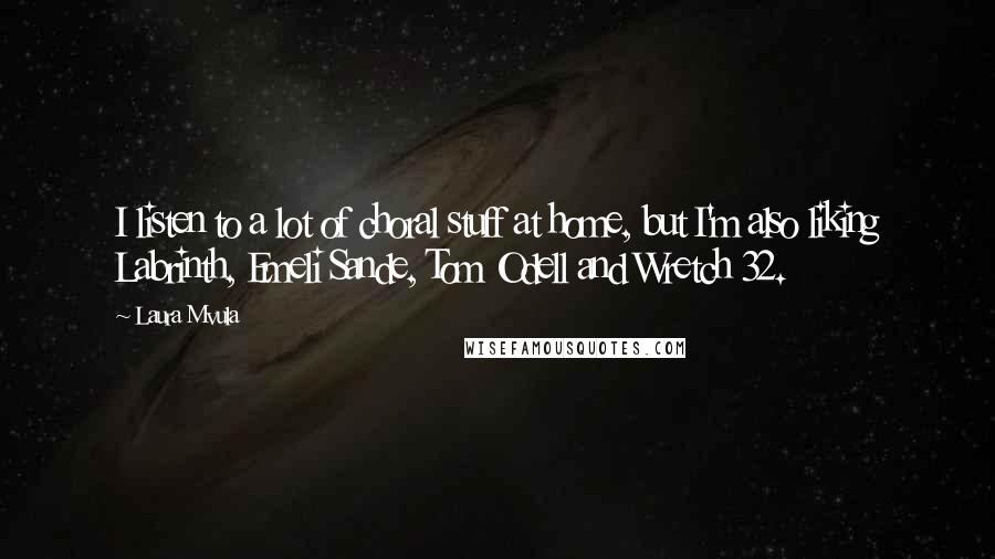 Laura Mvula Quotes: I listen to a lot of choral stuff at home, but I'm also liking Labrinth, Emeli Sande, Tom Odell and Wretch 32.