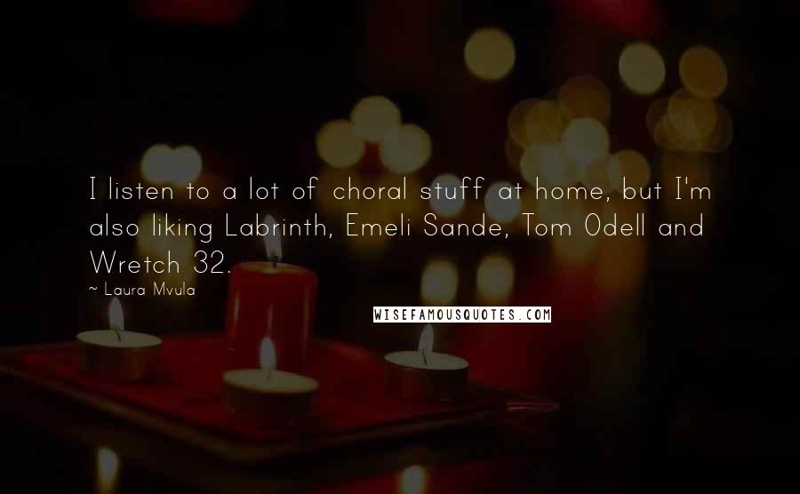 Laura Mvula Quotes: I listen to a lot of choral stuff at home, but I'm also liking Labrinth, Emeli Sande, Tom Odell and Wretch 32.