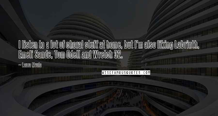 Laura Mvula Quotes: I listen to a lot of choral stuff at home, but I'm also liking Labrinth, Emeli Sande, Tom Odell and Wretch 32.