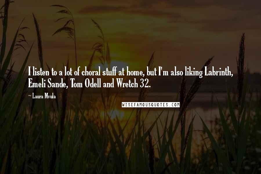 Laura Mvula Quotes: I listen to a lot of choral stuff at home, but I'm also liking Labrinth, Emeli Sande, Tom Odell and Wretch 32.