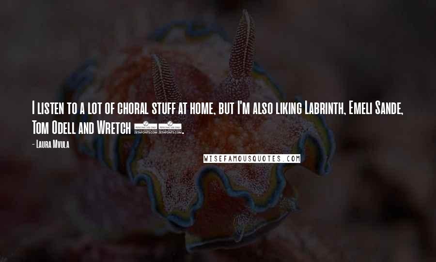 Laura Mvula Quotes: I listen to a lot of choral stuff at home, but I'm also liking Labrinth, Emeli Sande, Tom Odell and Wretch 32.