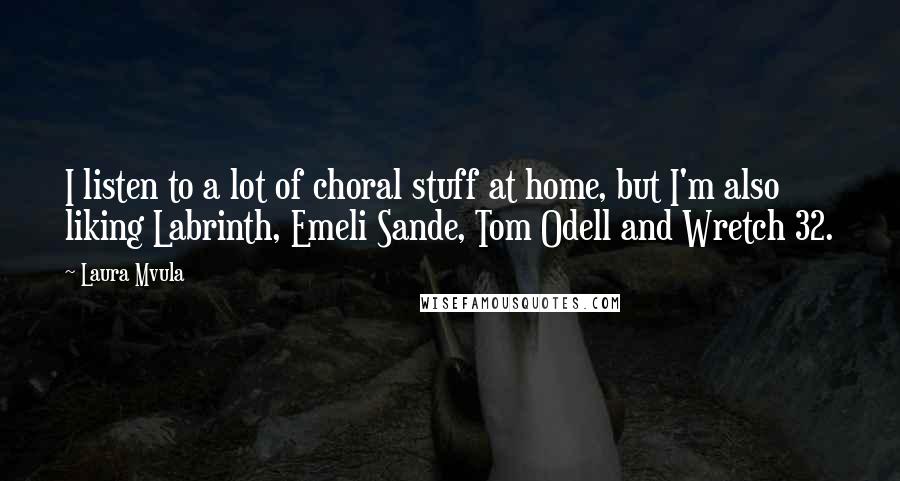 Laura Mvula Quotes: I listen to a lot of choral stuff at home, but I'm also liking Labrinth, Emeli Sande, Tom Odell and Wretch 32.