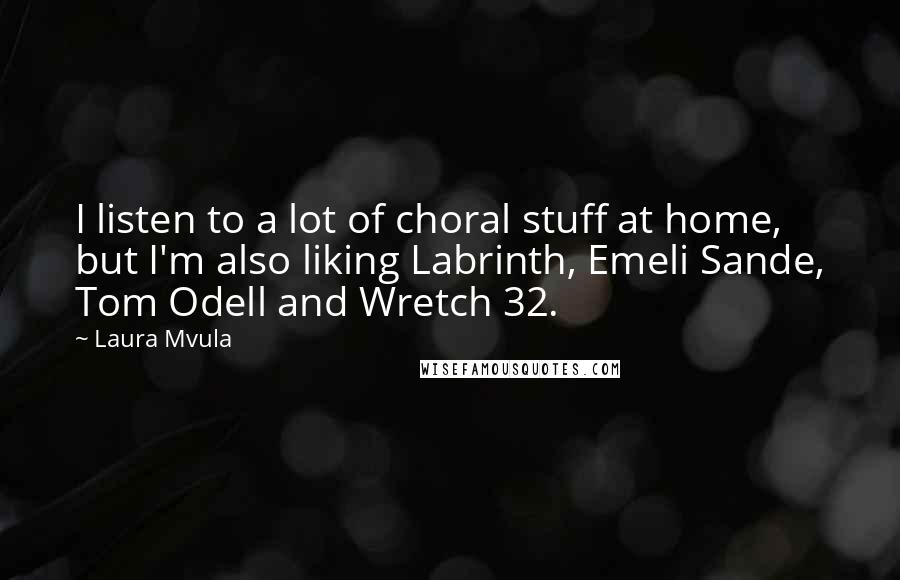 Laura Mvula Quotes: I listen to a lot of choral stuff at home, but I'm also liking Labrinth, Emeli Sande, Tom Odell and Wretch 32.