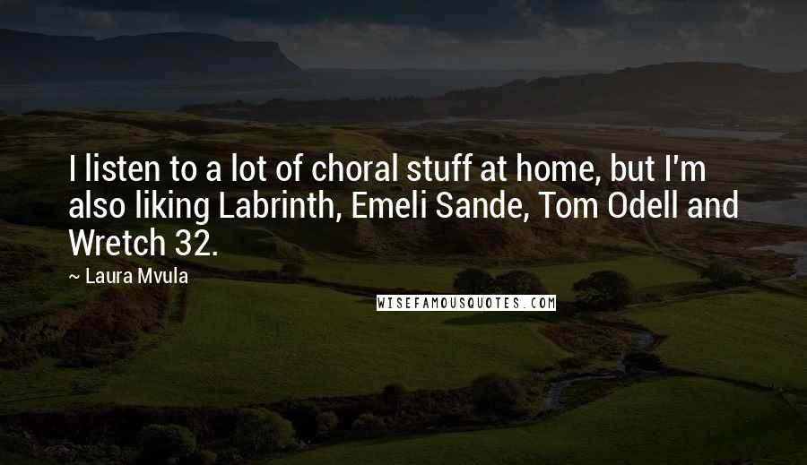 Laura Mvula Quotes: I listen to a lot of choral stuff at home, but I'm also liking Labrinth, Emeli Sande, Tom Odell and Wretch 32.