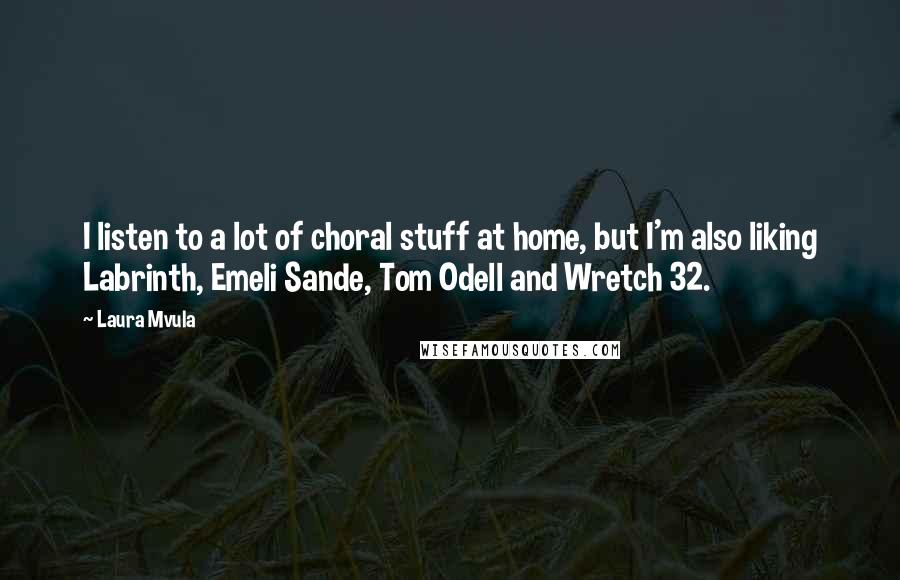 Laura Mvula Quotes: I listen to a lot of choral stuff at home, but I'm also liking Labrinth, Emeli Sande, Tom Odell and Wretch 32.