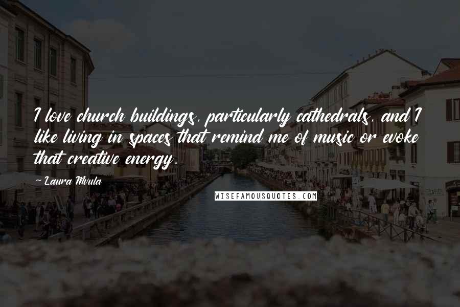 Laura Mvula Quotes: I love church buildings, particularly cathedrals, and I like living in spaces that remind me of music or evoke that creative energy.