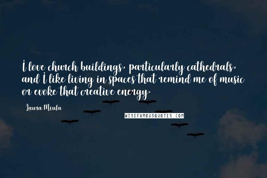 Laura Mvula Quotes: I love church buildings, particularly cathedrals, and I like living in spaces that remind me of music or evoke that creative energy.