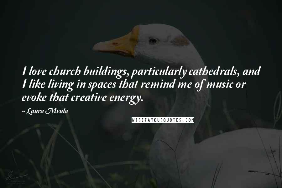 Laura Mvula Quotes: I love church buildings, particularly cathedrals, and I like living in spaces that remind me of music or evoke that creative energy.