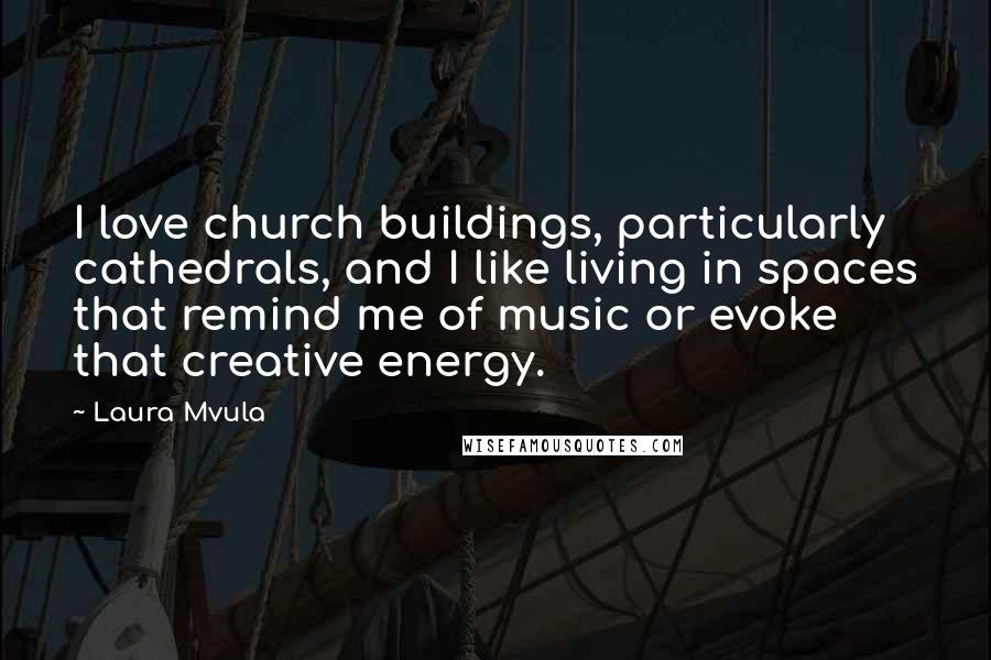 Laura Mvula Quotes: I love church buildings, particularly cathedrals, and I like living in spaces that remind me of music or evoke that creative energy.