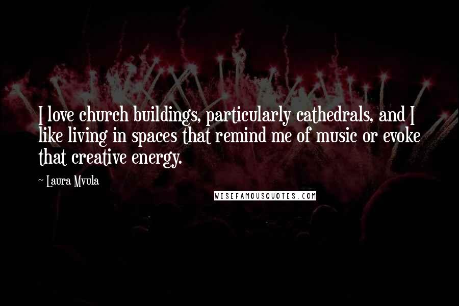 Laura Mvula Quotes: I love church buildings, particularly cathedrals, and I like living in spaces that remind me of music or evoke that creative energy.