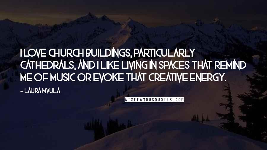 Laura Mvula Quotes: I love church buildings, particularly cathedrals, and I like living in spaces that remind me of music or evoke that creative energy.