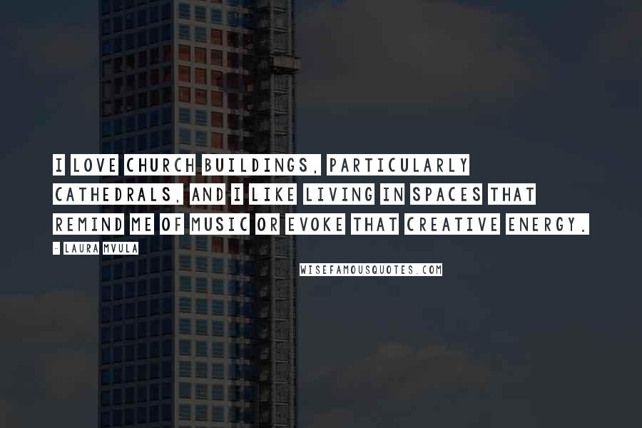 Laura Mvula Quotes: I love church buildings, particularly cathedrals, and I like living in spaces that remind me of music or evoke that creative energy.