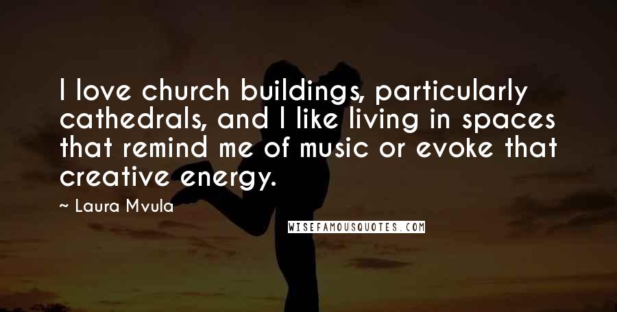 Laura Mvula Quotes: I love church buildings, particularly cathedrals, and I like living in spaces that remind me of music or evoke that creative energy.