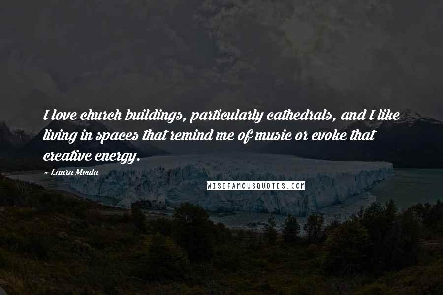 Laura Mvula Quotes: I love church buildings, particularly cathedrals, and I like living in spaces that remind me of music or evoke that creative energy.