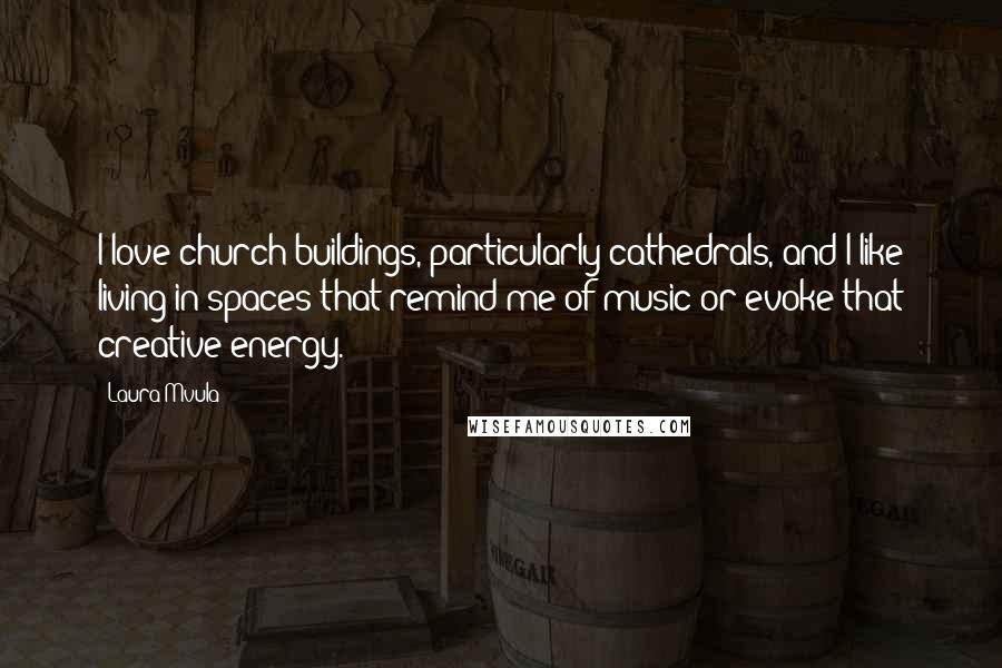 Laura Mvula Quotes: I love church buildings, particularly cathedrals, and I like living in spaces that remind me of music or evoke that creative energy.