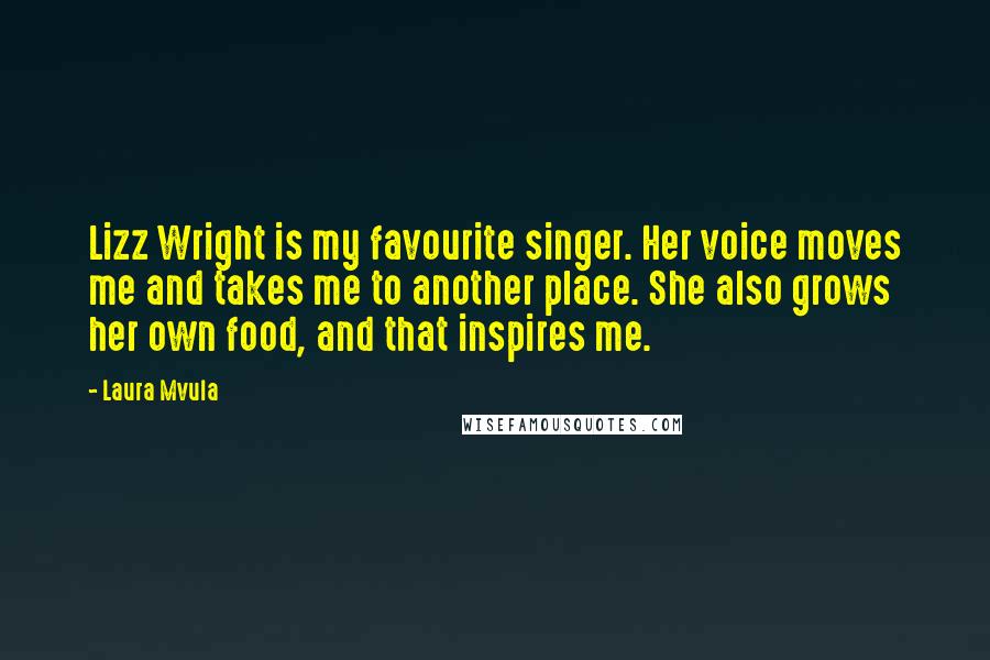 Laura Mvula Quotes: Lizz Wright is my favourite singer. Her voice moves me and takes me to another place. She also grows her own food, and that inspires me.