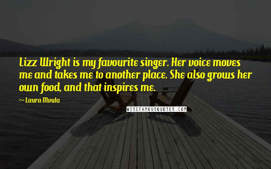 Laura Mvula Quotes: Lizz Wright is my favourite singer. Her voice moves me and takes me to another place. She also grows her own food, and that inspires me.