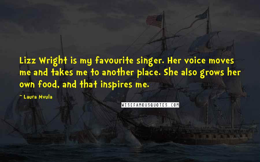 Laura Mvula Quotes: Lizz Wright is my favourite singer. Her voice moves me and takes me to another place. She also grows her own food, and that inspires me.