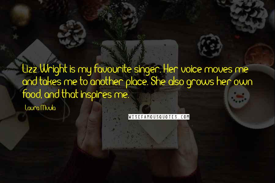 Laura Mvula Quotes: Lizz Wright is my favourite singer. Her voice moves me and takes me to another place. She also grows her own food, and that inspires me.