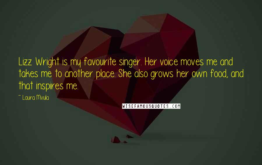 Laura Mvula Quotes: Lizz Wright is my favourite singer. Her voice moves me and takes me to another place. She also grows her own food, and that inspires me.