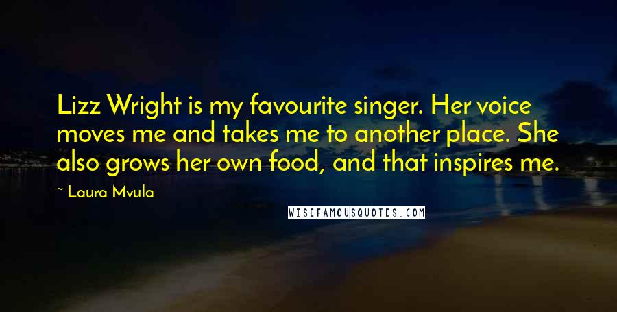Laura Mvula Quotes: Lizz Wright is my favourite singer. Her voice moves me and takes me to another place. She also grows her own food, and that inspires me.