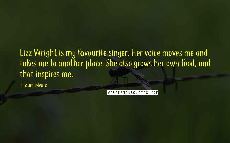 Laura Mvula Quotes: Lizz Wright is my favourite singer. Her voice moves me and takes me to another place. She also grows her own food, and that inspires me.
