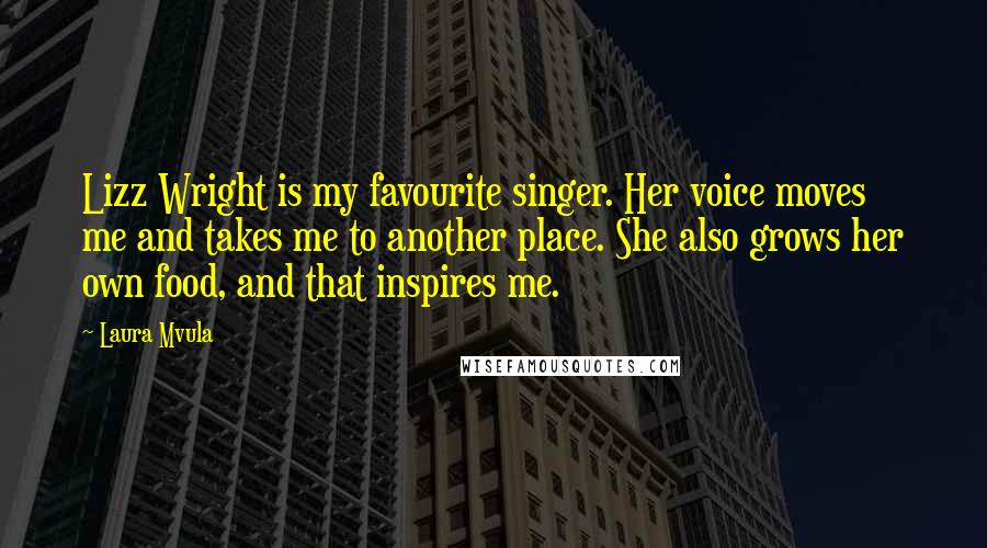 Laura Mvula Quotes: Lizz Wright is my favourite singer. Her voice moves me and takes me to another place. She also grows her own food, and that inspires me.